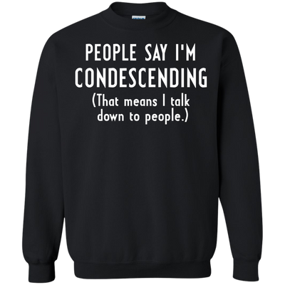 People say I'm condescending That means I talk down to people shirt