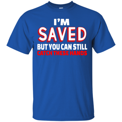 I'm Saved But You Can Still Catch These Hands shirt, tank, racerback