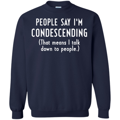 People say I'm condescending That means I talk down to people shirt