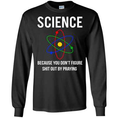 Science You Don't Figure Shit Out By Praying shirt, tank