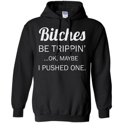 Bitches be trippin ok maybe I pushed one shirt, tank, racerback