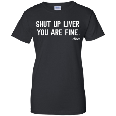 Shut Up Liver You Are Fine shirt, hoodie, tank