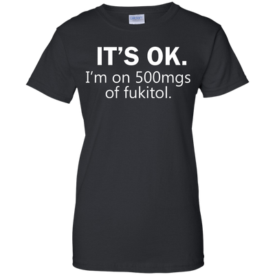It's Ok I'm on 500mgs of fukitol shirt, tank, sweater