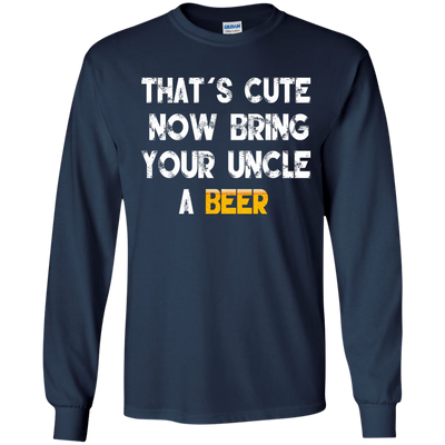 That's Cute Now Bring Your Uncle A Beer Shirt, Hoodie, Tank