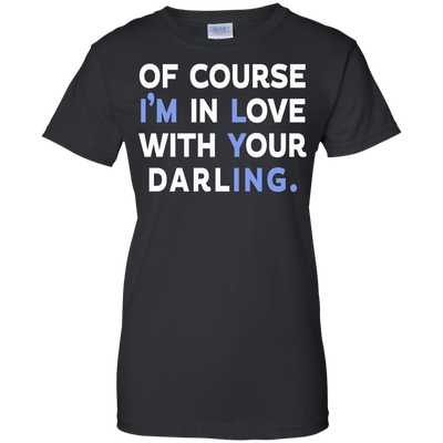 Of Course I'm In Love With Your Darling shirt