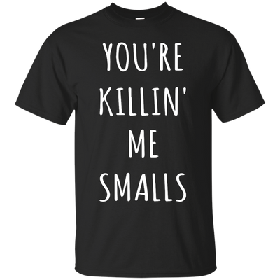 You Are Killin Me Smalls shirt, tank, racerback