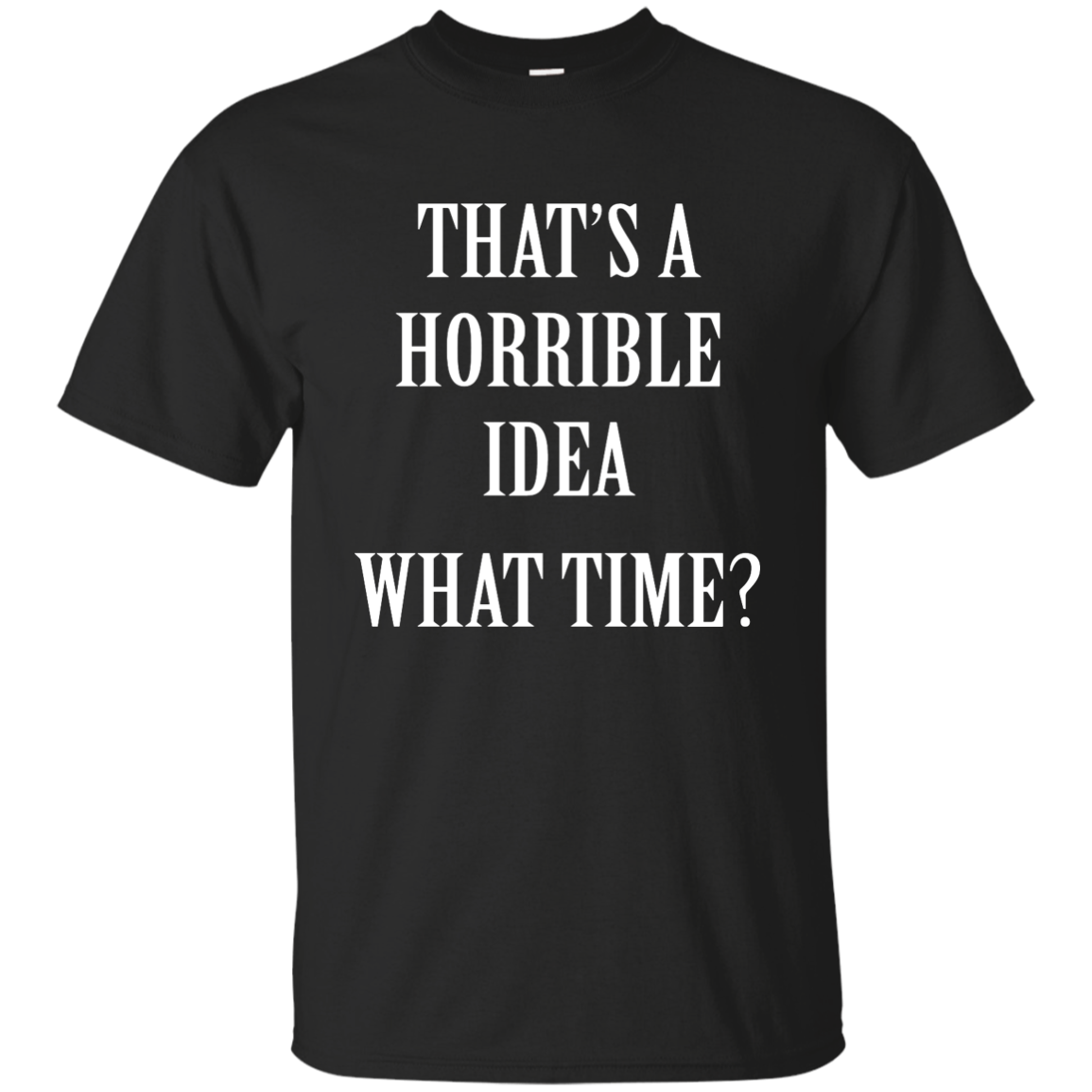 That's a Horrible Idea What Time shirt, tank, hoodie