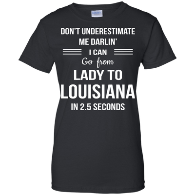 Don't underestimate me darlin' I can go from Lady to Louisiana in 2.5 seconds Shirt