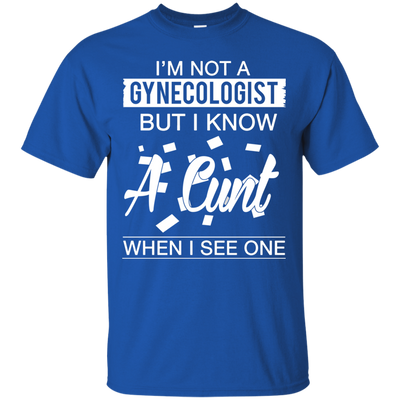 I'm not a gynecologist but I know a cunt when I see one shirt, hoodie