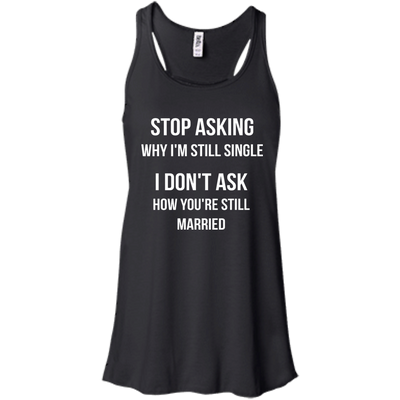 Stop asking me why i'm still single shirt, tank, sweater