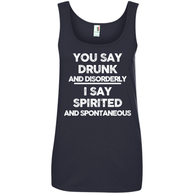 You say drunk and disorderly I say spirited and spontaneous shirt, hoodie