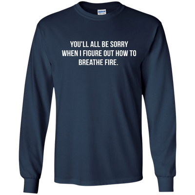 You'll all be sorry when i figure out how to breathe Fire shirt, tank