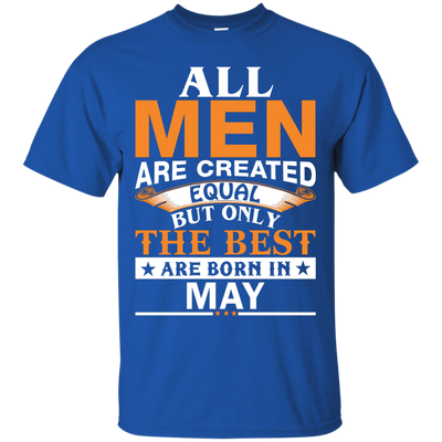 All Men Are Created Equal But Only The Best Are Born in May Shirt, Hoodie