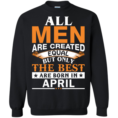 All Men Are Created Equal But Only The Best Are Born in April Shirt
