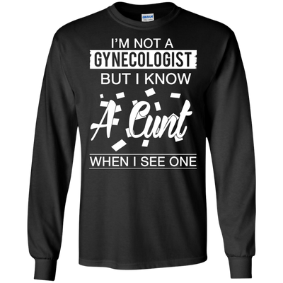 I'm not a gynecologist but I know a cunt when I see one shirt, hoodie