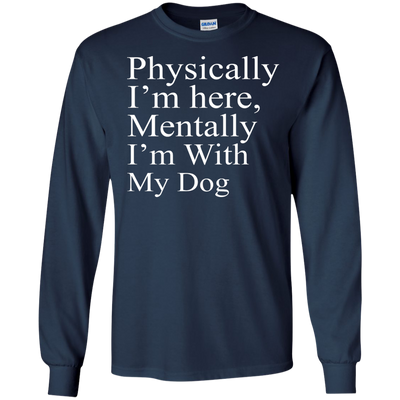 Physically I'm Here Mentally With My Dog shirt, sweater, tank