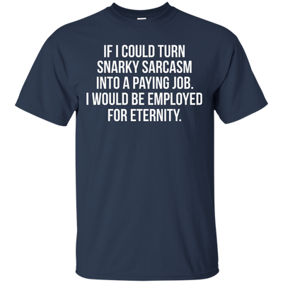 If I Could Turn Snarky Sarcasm Into A Paying Job shirt, sweater, tank