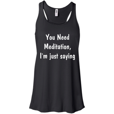 You Need Meditation, i'm just saying shirt, tank, hoodie