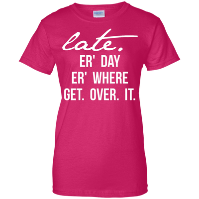 Late Er' Day Er' Where Get Over It shirt