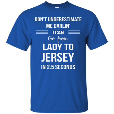 Don't underestimate me darlin' I can go from Lady to Jersey in 2.5 seconds Shirt