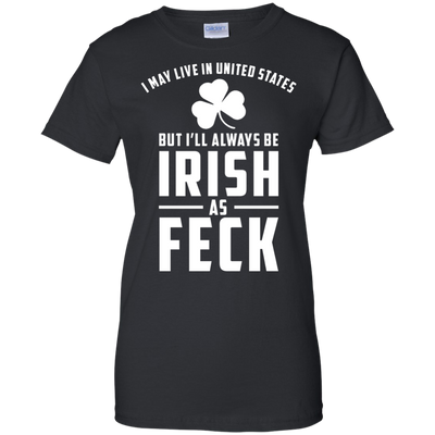 I May Live in United States But I Will Always be Irish as Feck Shirt, Hoodie, Tank