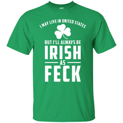 I May Live in United States But I Will Always be Irish as Feck Shirt, Hoodie, Tank
