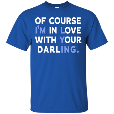 Of Course I'm In Love With Your Darling shirt