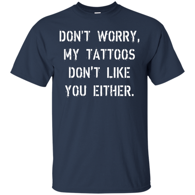 Don't worry, my tattoos don't like you either shirt, sweater