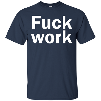 Funny: Fuck Work shirt, sweater, tank