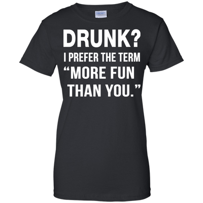 Drunk I prefer the term more fun than you t-shirt, long sleeve