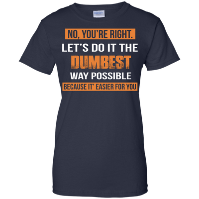 No You're Right Let's Do It The Dumbest Way Possible shirt, tank, hoodie