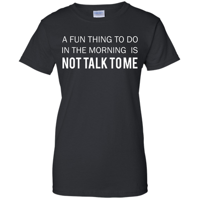 A Fun Thing To Do in the Morning is Not Talk To Me shirt, sweater, tank