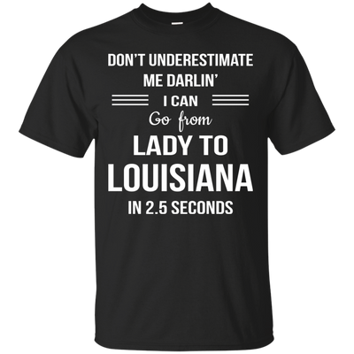 Don't underestimate me darlin' I can go from Lady to Louisiana in 2.5 seconds Shirt