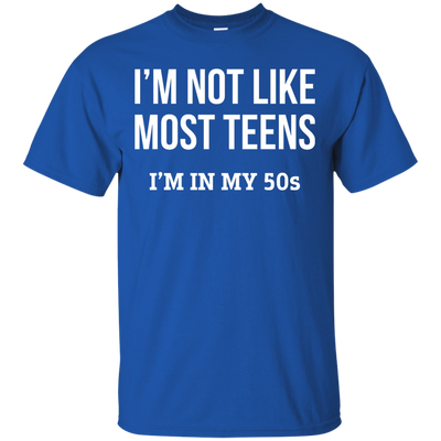 I'm not like most teens I'm in my 50s shirt