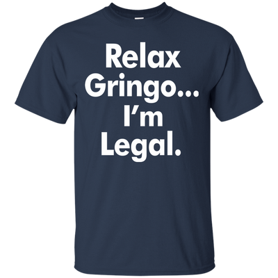 Relax gringo i'm legal shirt, sweater, tank top
