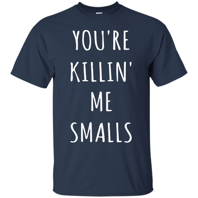 You Are Killin Me Smalls shirt, tank, racerback