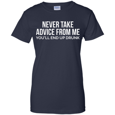 Never take advice from me, you'll end up drunk shirt