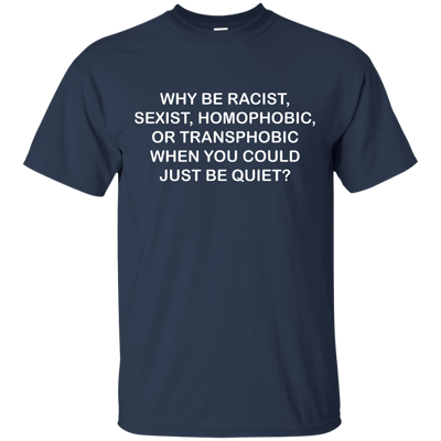 Why be racist, sexist, homophobic or transphobic shirt