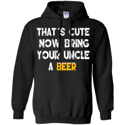 That's Cute Now Bring Your Uncle A Beer Shirt, Hoodie, Tank