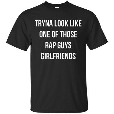 Tryna look like one of those rap guys girlfriends shirt