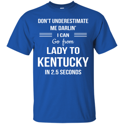 Don't underestimate me darlin' I can go from Lady to Kentucky in 2.5 seconds Shirt
