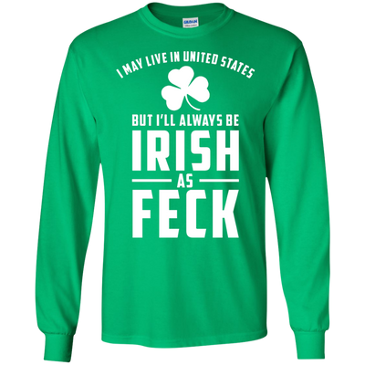 I May Live in United States But I Will Always be Irish as Feck Shirt, Hoodie, Tank