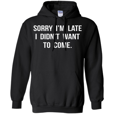 Sorry I'm Late I Didn't Want to Come shirt, tank, hoodie