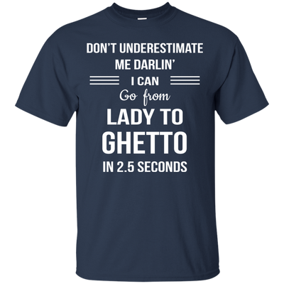 Don't underestimate me darlin' I can go from Lady to Ghetto in 2.5 seconds Shirt