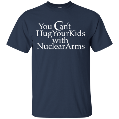 You can't hug your kids with Nuclear Arms shirt, tank, hoodie