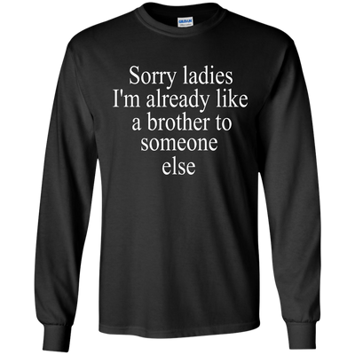 Sorry ladies I'm already like a brother shirt, sweater, tank