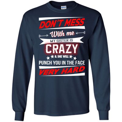 Don't mess with me my sister is crazy and she will punch you in the face shirt