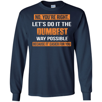 No You're Right Let's Do It The Dumbest Way Possible shirt, tank, hoodie