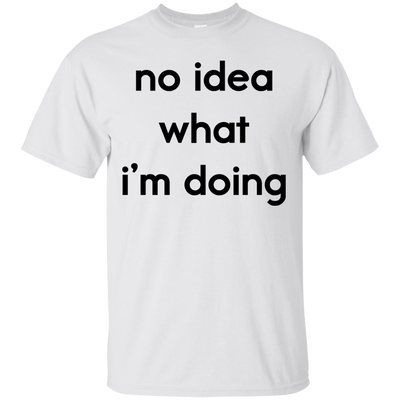 No idea what i’m doing t-shirt, tank, hoodie