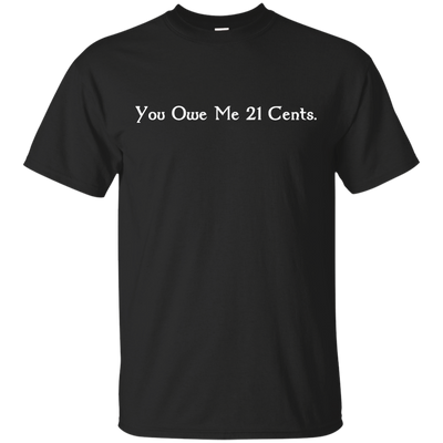 You Owe Me 21 Cents T-Shirt, Sweater, Tank